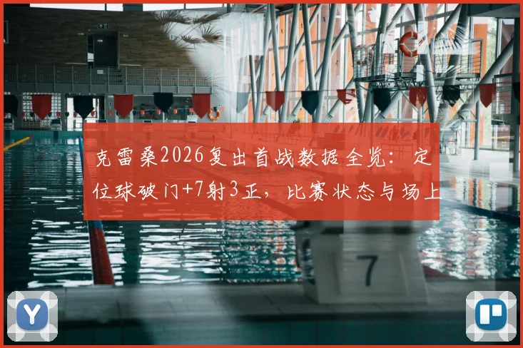 克雷桑2026复出首战数据全览：定位球破门+7射3正，比赛状态与场上作用深度解析