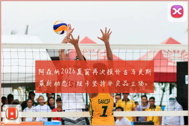 阿森纳2026夏窗再次报价吉马良斯最新动态：纽卡坚持非卖品立场，转会可能性与中场补强分析指南