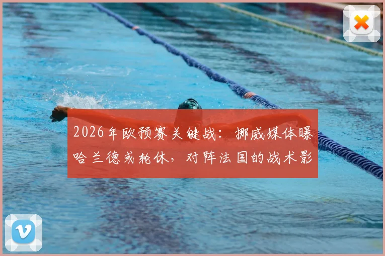 2026年欧预赛关键战：挪威媒体曝哈兰德或轮休，对阵法国的战术影响与替代者分析
