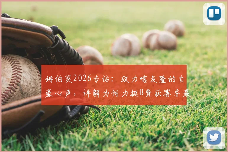 姆伯莫2026专访:效力喀麦隆的自豪心声,详解为何力挺B费获赛季最佳球员