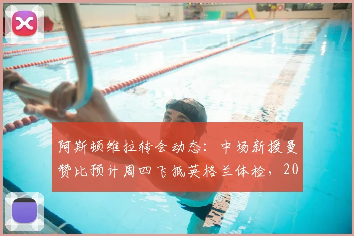 阿斯顿维拉转会动态：中场新援曼赞比预计周四飞抵英格兰体检，2026赛季关键补强在即