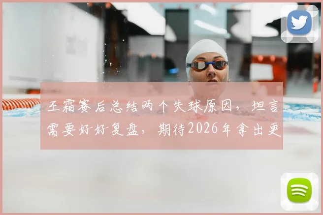 王霜赛后总结两个失球原因，坦言需要好好复盘，期待2026年拿出更佳表现