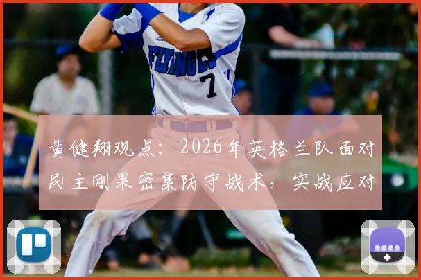 黄健翔观点:2026年英格兰队面对民主刚果密集防守战术,实战应对策略全解析