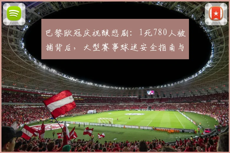 巴黎欧冠庆祝酿悲剧:1死780人被捕背后,大型赛事球迷安全指南与反思