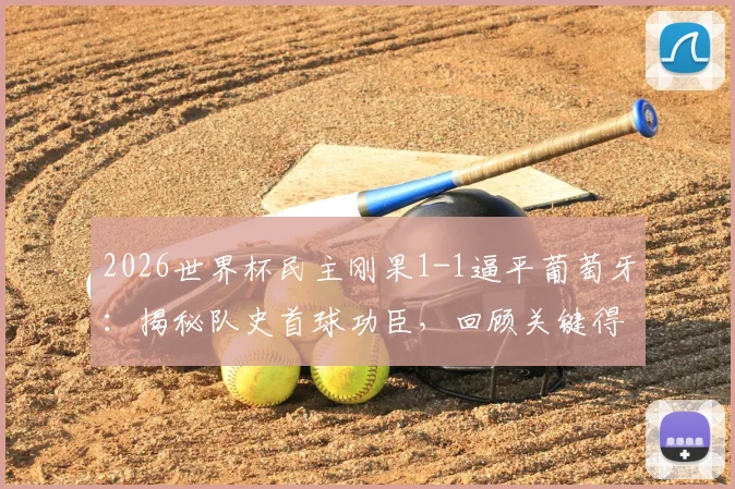 2026世界杯民主刚果1-1逼平葡萄牙：揭秘队史首球功臣，回顾关键得分全过程与比赛集锦