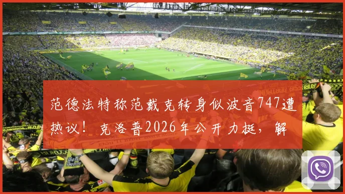 范德法特称范戴克转身似波音747遭热议！克洛普2026年公开力挺，解析中后卫速度关键