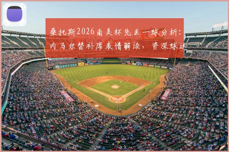 桑托斯2026南美杯先丢一球分析：内马尔替补席表情解读，资深球迷谈球队近期状态与失利原因