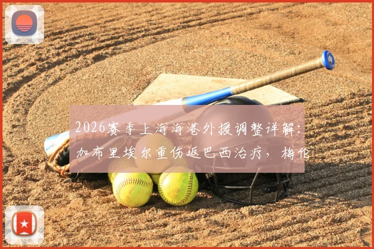 2026赛季上海海港外援调整详解：加布里埃尔重伤返巴西治疗，梅伦多跟队待夏窗去留决定