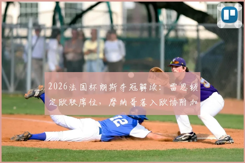 2026法国杯朗斯夺冠解读:雷恩锁定欧联席位,摩纳哥落入欧协附加赛原因分析