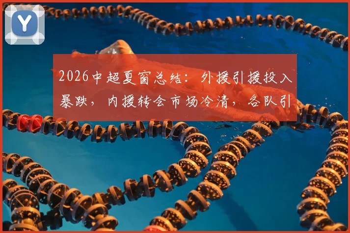 2026中超夏窗总结:外援引援投入暴跌,内援转会市场冷清,各队引援名单一览