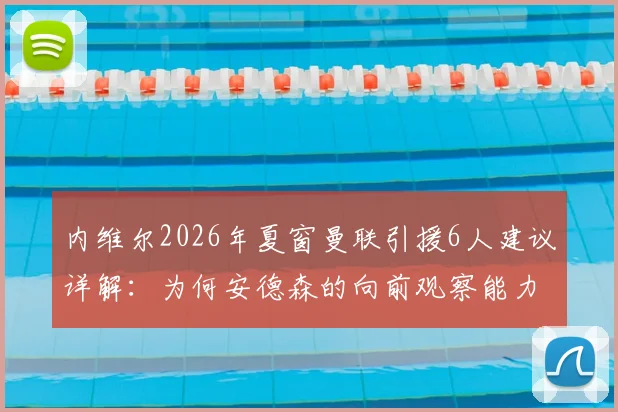 内维尔2026年夏窗曼联引援6人建议详解：为何安德森的向前观察能力被视为关键拼图？