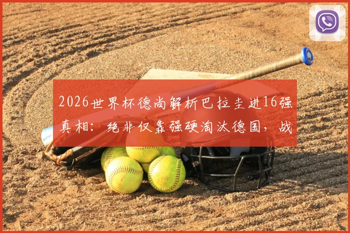 2026世界杯德尚解析巴拉圭进16强真相:绝非仅靠强硬淘汰德国,战术与实力是关键