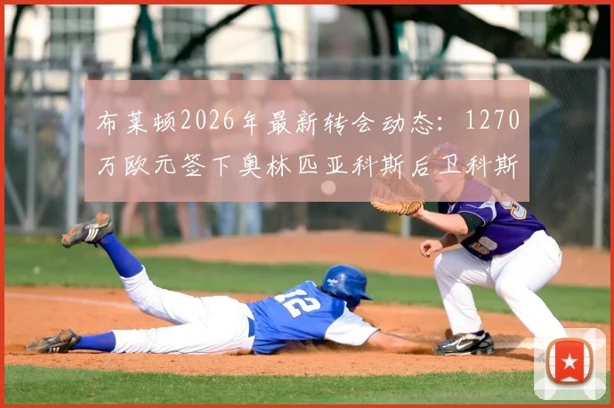 布莱顿2026年最新转会动态:1270万欧元签下奥林匹亚科斯后卫科斯蒂尼亚,技术特点与球衣号码解析
