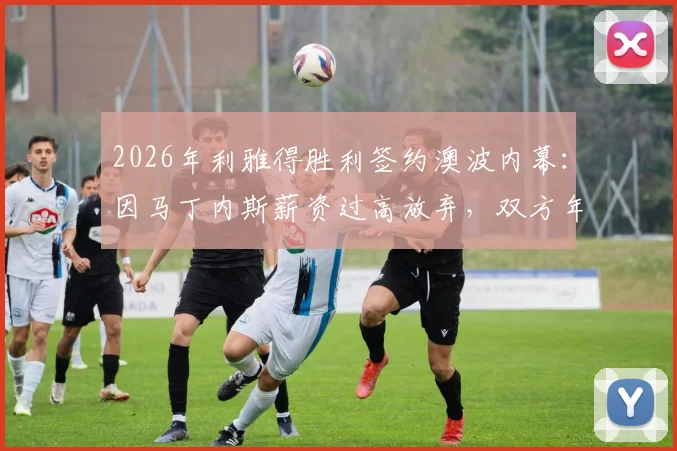 2026年利雅得胜利签约澳波内幕:因马丁内斯薪资过高放弃,双方年薪要求与执教水平深度对比