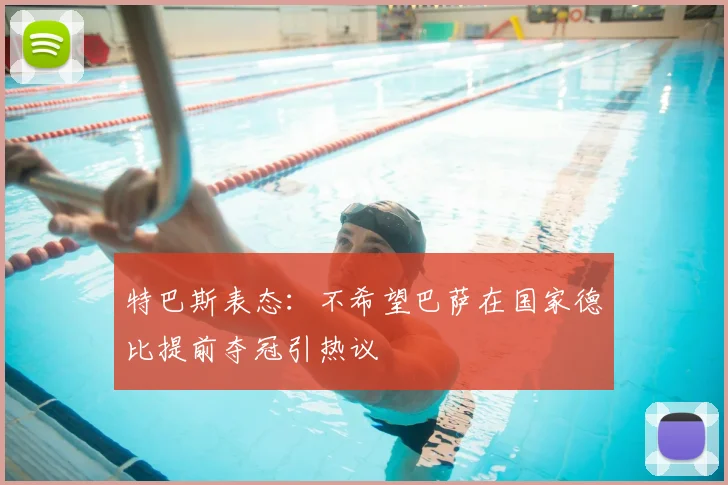 特巴斯表态:不希望巴萨在国家德比提前夺冠引热议