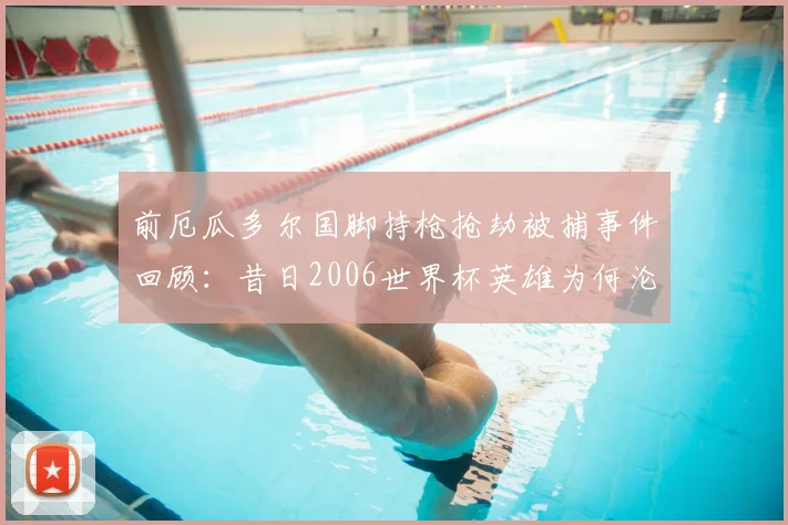 前厄瓜多尔国脚持枪抢劫被捕事件回顾：昔日2006世界杯英雄为何沦落至此？