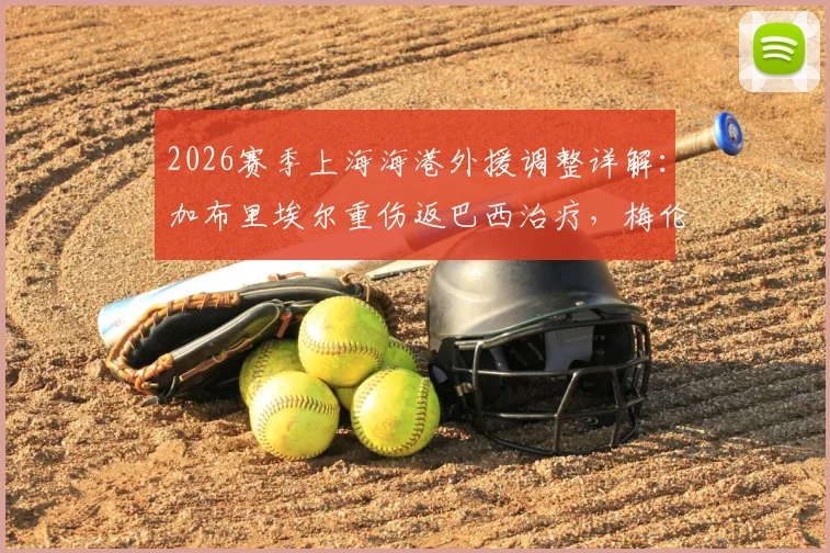 2026赛季上海海港外援调整详解:加布里埃尔重伤返巴西治疗,梅伦多跟队待夏窗去留决定