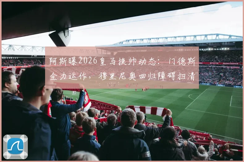 阿斯曝2026皇马换帅动态:门德斯全力运作,穆里尼奥回归障碍扫清,只待弗洛伦蒂诺最终点头