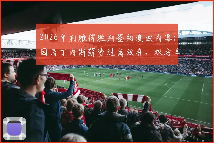2026年利雅得胜利签约澳波内幕：因马丁内斯薪资过高放弃，双方年薪要求与执教水平深度对比